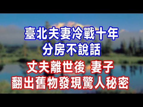 臺北夫妻冷戰十年，分房不說話，丈夫離世後，妻子翻出舊物發現驚人秘密。#人生感悟 #故事分享 #故事頻道 #生活經驗 #为人处世 #打脸