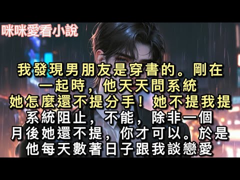 我發現男朋友是穿書的。剛在一起時，他天天問系統：「她怎麼還不提分手！她不提我提！」系統阻止，「不能，除非一個月後她還不提，你才可以。」#一口氣看完 #甜寵 #小說 