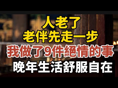 人老了，老伴先走一步，我做了9件絕情的事，晚年生活舒服又自在！【中老年心語】#養老 #幸福#人生 #晚年幸福 #深夜#讀書 #養生 #佛 #為人處世#哲理