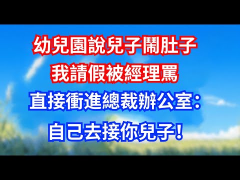 幼兒園說兒子鬧肚子，我請假被經理罵，直接衝進總裁辦公室：自己去接你兒子！#甜寵文#愛情#爽文#故