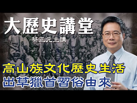 【蔡正元|大歷史講堂15】台灣原住民史! 一窺高山族的生活文化.社會階級.出草獵首由來 @tsaichengyuan @中天電視CtiTv