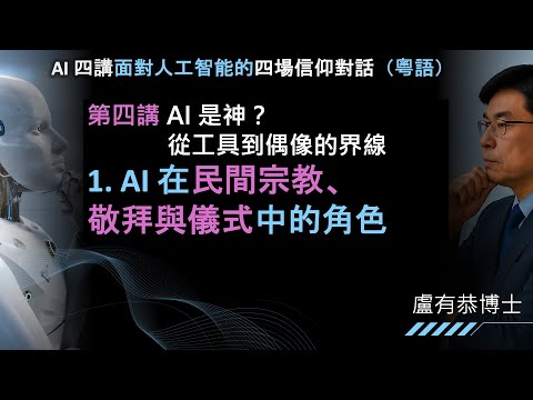 AI 四講：第四講 -AI 是神？1. AI 在民間宗教、敬拜與儀式中的角色 盧有恭博士
