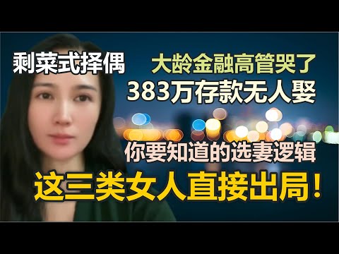你要知道的选妻逻辑！这三类女人直接出局！剩菜式择偶！大龄金融高管哭了，383万存款无人娶