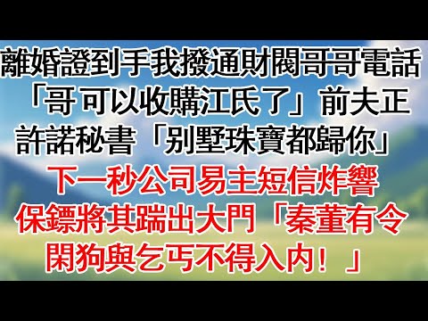 離婚證到手，我冷笑撥通財閥哥哥電話「哥，可以收購江氏了。」前夫正許諾秘書「別墅珠寶都歸你”」。下一秒公司易主短信炸響 保鏢將其踹出大門「秦董有令，閑狗與乞丐不得入內！」#情感故事#爽文#大女主