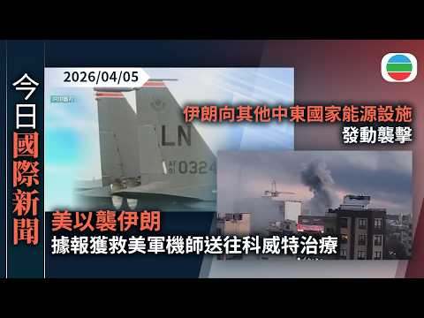 今日國際新聞重點：美以襲伊朗　據報獲救美軍機師送往科威特治療　救援期間美伊交火釀五死｜伊朗襲中東國家能源設施　國際能源署警告石油供應或進一步萎縮｜無綫新聞｜TVB News｜2026/04/05
