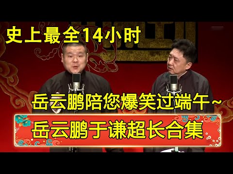 【岳云鹏于谦超长合集】史上最全14小时，岳云鹏于谦所有的同台相声陪您爆笑过端午~ | 德云社 郭德纲 于谦 岳云鹏 孙越 郭麒麟