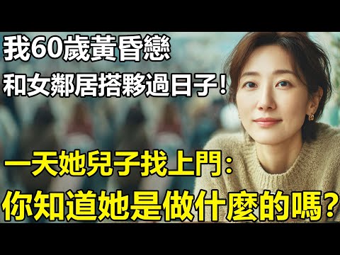 我60歲黃昏戀：和58歲的女鄰居搭夥過日子！一天她兒子找上門：你知道她以前是幹嘛的嗎？【養老|情感|孩子|母親|夫妻關系|幸福生活】