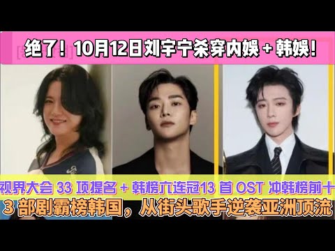 絕了！10月12日劉宇寧殺穿內娛 + 韓娛！視界大會 33 項提名 + 韓榜六連冠，13 首 OST 沖韓榜前十，3 部劇霸榜韓國，從街頭歌手逆襲亞洲頂流！