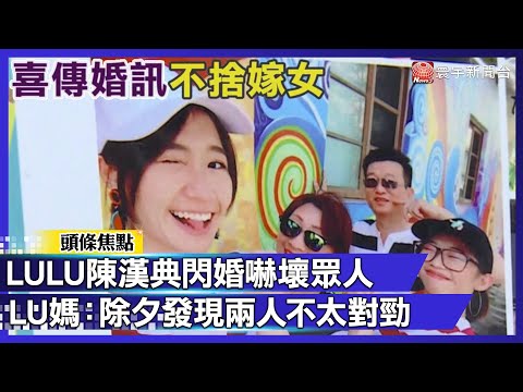 LULU陳漢典閃婚嚇壞眾人  LU媽：除夕就發現兩人不太對勁！｜#寰宇財經新聞