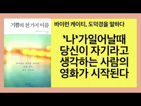 기쁨의 천가지 이름(바이런 케이티)- 먼 옛날부터 인류를 계속 괴롭혀온 이야기들이 당신안에서 일어나는 것을 알아차리고 질문을 통해 이야기의 정체를 간파하여 사라지게 하라.