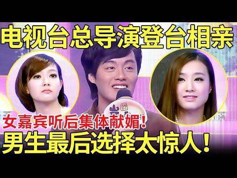 电视台总导演登台相亲,女嘉宾听后集体献媚！男生最后选择太惊人！【都市男女相亲秀】