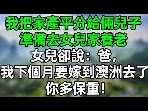 我把家產平分給倆兒子，準備去女兒家養老，女兒卻説：爸，我下個月要嫁到澳洲去了，你多保重！#深夜淺讀 #夜讀人生 #大橘講故事  #情感故事  #講故事  #幸福生活 #深夜故事