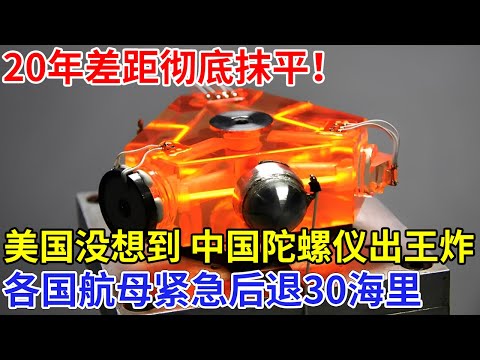美国万万没想到，20年差距就这样彻底抹平，中国陀螺仪出王炸，各国航母紧急后退30海里【科技前沿】