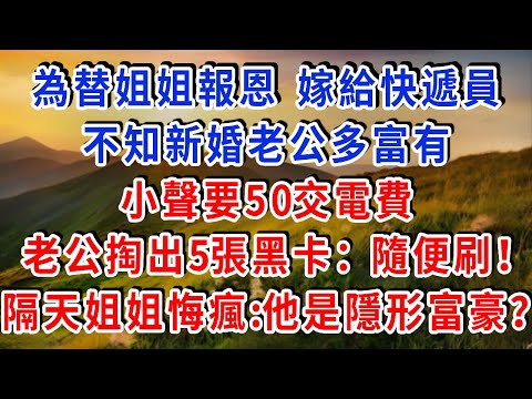 為替姐姐報恩 嫁給快遞員，不知新婚老公多富有，小聲要50交電費，老公掏出5張黑卡：隨便刷！隔天姐姐悔瘋：他竟是隱形富豪？結局超爽！#雅婷講故事#為人處世#生活經驗#情感故事#晚年哲理#說故事#完結文
