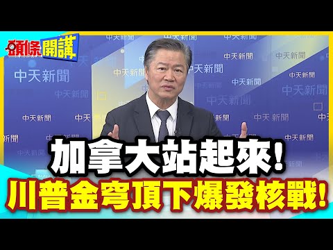加拿大站起來!川普金穹頂下爆發核戰! | 前加拿大軍頭!是時候討論擁核的可能性了!【頭條開講】精華版 @中天電視CtiTv