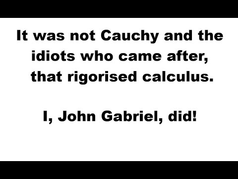 It was not Cauchy and the idiots who came after that rigorised calculus. I, John Gabriel, did!