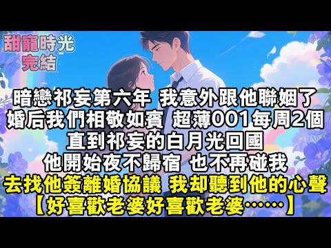 暗戀祁妄第六年，我意外跟他聯姻了。婚後我們相敬如賓，超薄001每週固定2個。直到祁妄的白月光回國。他開始夜不歸宿，也不再碰我。擬好離婚協議去找他時，我聽到了他的心聲。【好喜歡老婆好喜歡老婆……】#小說