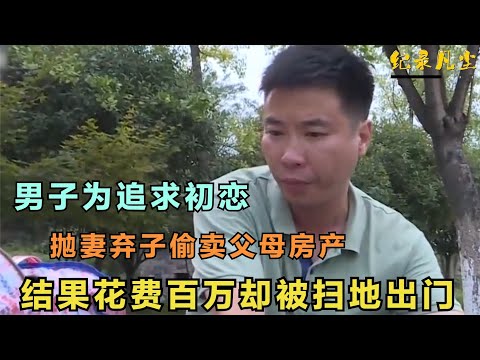 湖南男子追求初恋，抛妻弃子偷卖父母房产，结果花百万被扫地出门
