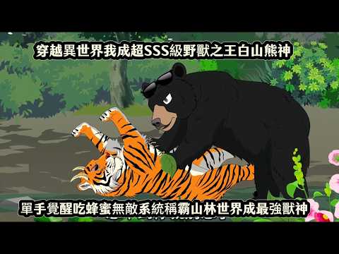 穿越異世界我成超SSS級野獸之王白山熊神，單手覺醒吃蜂蜜無敵系統稱霸山林世界成最強獸神