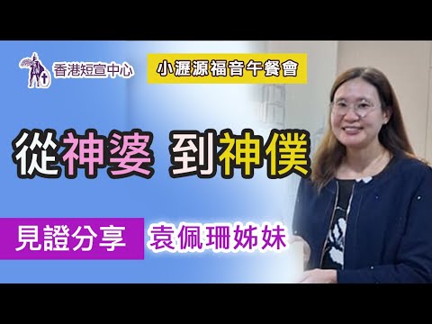 【基督徒生命見證】《從神婆到神僕》分享嘉賓：袁佩珊姊妹 (小瀝源福音午餐會--香港短宣中心) #見證分享