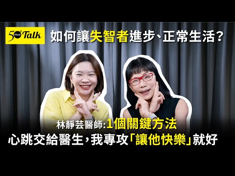 如何讓失智者進步、正常生活？林靜芸醫師：1個關鍵方法，心跳交給醫生，我專攻「讓他快樂」就好！  (ep.148)｜50+Talk