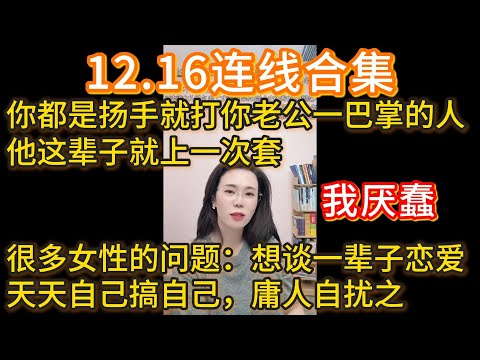 郭延娇12.16连线合集，我厌蠢：你都是扬手就打你老公一巴掌的人，他这辈子就上一次套，很多女性的问题：想谈一辈子恋爱，天天自己搞自己，庸人自扰之