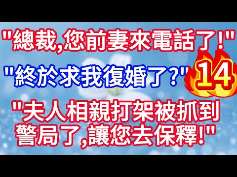 第十四集“總裁，您前妻來電話了”“ 他終於求我復婚了嗎？”“不是， 夫人相親打架被抓到警局了，讓您去保釋 ，還帶着1個和您九成像的孩子！”#完结文#情感故事#一口气看完