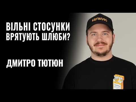 ДМИТРО ТЮТЮН. ВІЛЬНІ СТОСУНКИ ВРЯТУЮТЬ ШЛЮБИ? || РОЗМОВА
