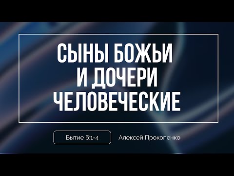 Кто такие сыны Божьи и дочери человеческие | Алексей Прокопенко