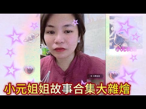 小元姐姐故事合集大雜燴！ 最新直播 #小元姐姐