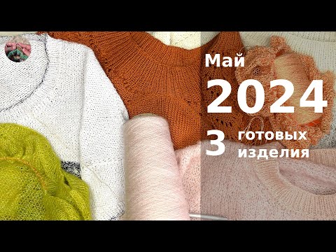Май 2024 3 готовые работы и 3 проекта на спицах