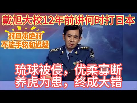 戴旭大校12年前讲何时打日本，对日本绝对不能手软和迟疑！#戴旭 #日本 #琉球 #中日 #甲午海战 #第二次世界大战 #近代史