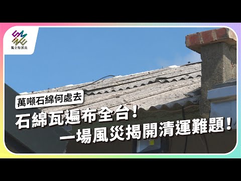 石綿瓦遍布全台！一場風災揭開清運難題！｜萬噸石綿何處去？｜公視 #獨立特派員 第920集 20250917
