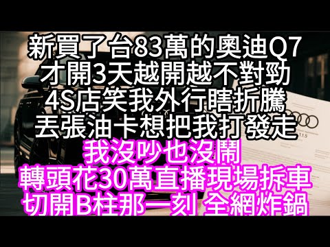 新買了台83萬的奧迪Q7才開3天越開越不對勁4S店笑我外行瞎折騰丟張油卡想把我打發走  #心書時光 #為人處事 #生活經驗 #情感故事 #唯美频道 #爽文