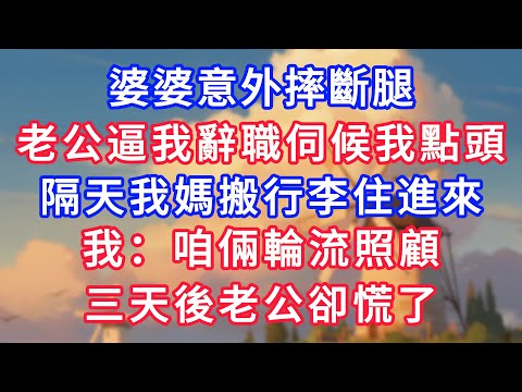 婆婆意外摔斷腿，老公逼我辭職伺候我點頭，隔天我媽搬行李住進來，我：咱倆輪流照顧，三天後老公卻慌了！#為人處世#生活經驗#情感故事#故事#小說#戀愛#情感#婚姻