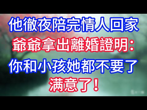他徹夜陪完情人回家，爺爺拿出離婚證明：你和小孩她都不要了，滿意了！