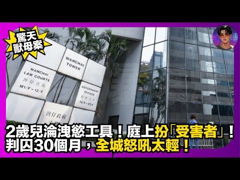【驚天獸母案】2歲兒淪洩慾工具｜庭上扮「受害者」｜判囚30個月，全城怒吼太輕｜娛樂爆爆爆