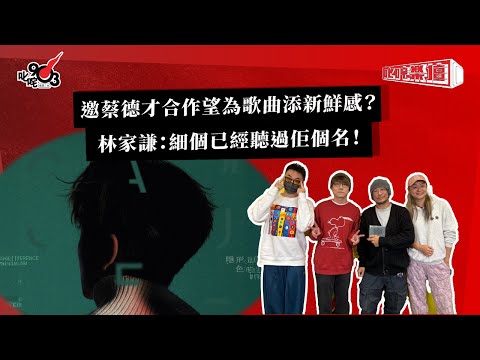 邀蔡德才合作望為歌曲添新鮮感？林家謙：細個已經聽過佢個名！｜《叱咤樂壇》