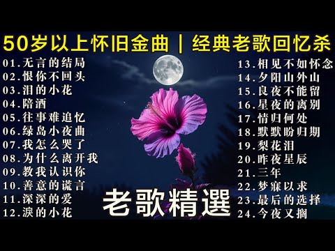 经典老歌🧓🧓🧓 怀旧金曲50岁以上 🧓🧓🧓50岁以上真正喜欢的音乐🌹🌹🌹往事难追忆 - 陪酒 - 无言的结局 - 泪的小花  - 恨你不回头
