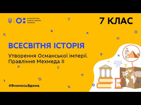 7 клас. Всесвітня історія. Утворення Османської імперії. Правління Мехмеда ІІ  (Тиж.8:ЧТ)