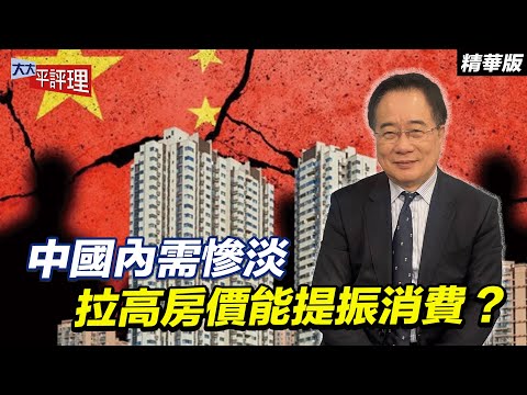 中國內需慘淡 拉高房價能提振消費?【大大平評理精華•蔡正元】