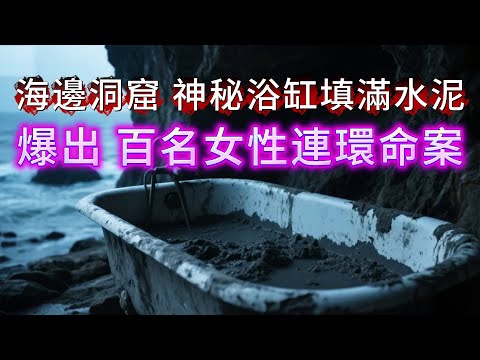 【真實案件】| 海邊洞窟出現神秘浴缸，裡面填滿水泥！爆出百名女性連環命案！#案件 #案件解說 #真實故事