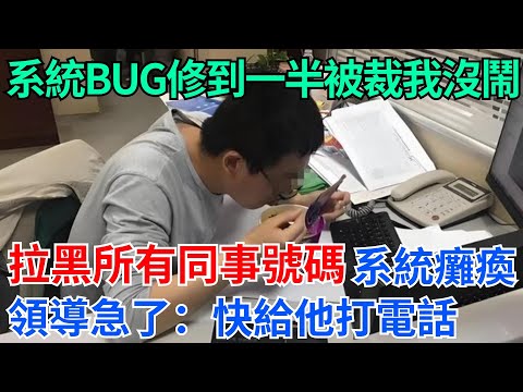 系統bug修到一半被裁我沒鬧，默默拉黑所有同事號碼，系統癱瘓領導急了：快給他打電話【奇趣天下】#奇聞#社會#完結爽文#職場#職場文化#生活見聞#好奇零零漆#談笑娛生#叉雞