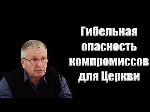 "Гибельная опасность компромиссов для Церкви" Немцев В.