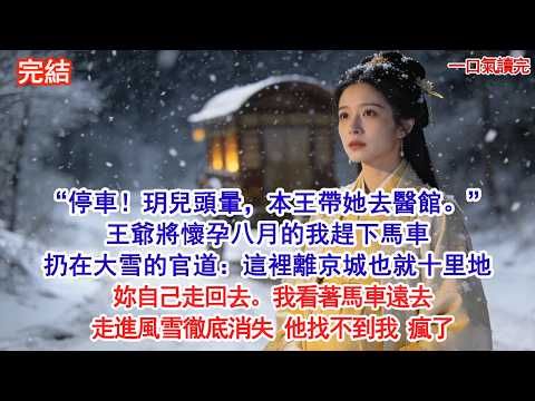 “停車！玥兒頭暈，本王帶她去醫館。”王爺將懷孕八月的我趕下馬車，扔在大雪的官道，扔給我一把傘：這裡離京城也就十里地，妳自己走回去。我看著馬車遠去，走進風雪徹底消失 他找不到我 瘋了#追妻火葬場#愛情