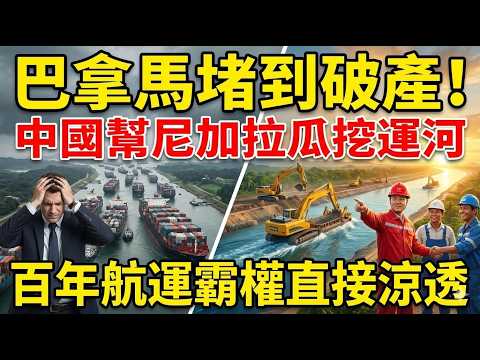 巴拿馬堵到破產！中國幫尼加拉瓜挖運河，百年航運霸權直接涼透