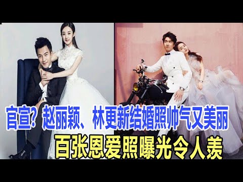 官宣？趙麗穎、林更新結婚照帥氣又美麗，百張恩愛照曝光令人羨，網友：果然CP還是原裝的好！娛樂名星#趙麗穎#林更新