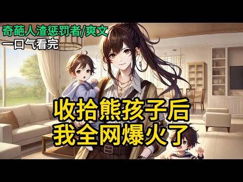 【完结】觉醒自己是恶毒女配后，我本性暴露了。参加一档带娃综艺，我的乖儿子总是跟影帝的熊儿子打架。网友大骂我儿子没教养，骂我不配当《收拾熊孩子后，我全网爆火了》#有声小说 #小说 #完结小说 MM791
