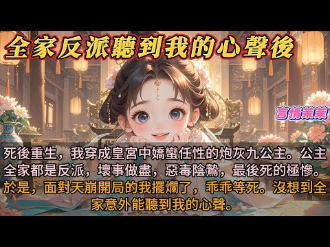 《全家反派聽我的心聲後》死後重生，我穿成皇宮中嬌蠻任性的炮灰九公主。公主全家都是反派，壞事做盡，惡毒陰鷙，最後死的極慘。於是，面對天崩開局的我擺爛了，乖乖等死。沒想到全家意外能聽到我的心聲。