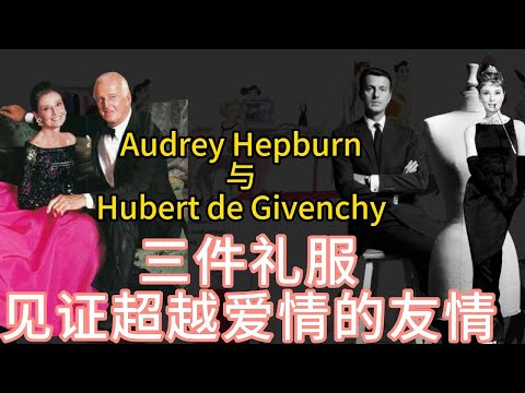 A friendship deeper than love only Givenchy and Audrey Hepburn | 纪梵希与奥黛丽·赫本 三件礼服见证超越爱情的友情